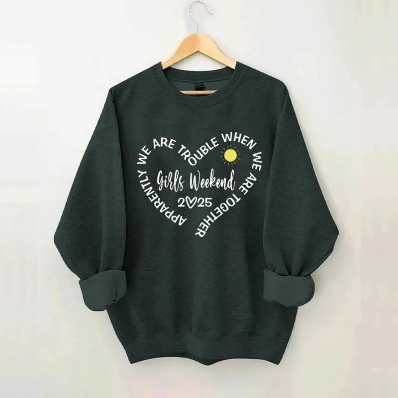 Apparently We Are Trouble When We Are Together Girls Weekend Sweatshirt